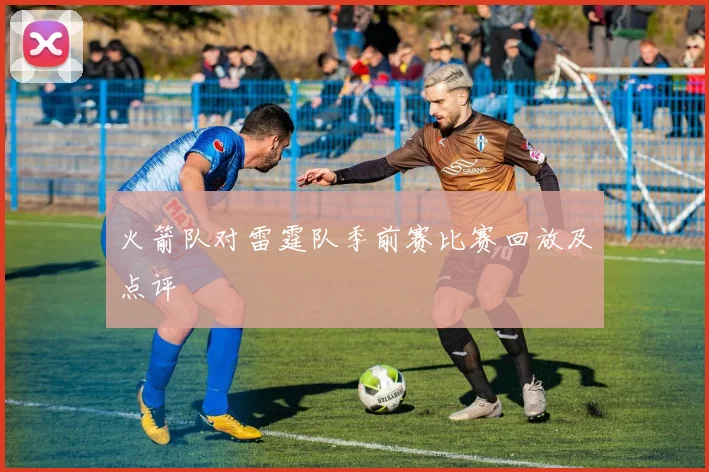 火箭队对雷霆队季前赛比赛回放及点评