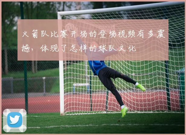 火箭队比赛开场的登场视频有多震撼,体现了怎样的球队文化