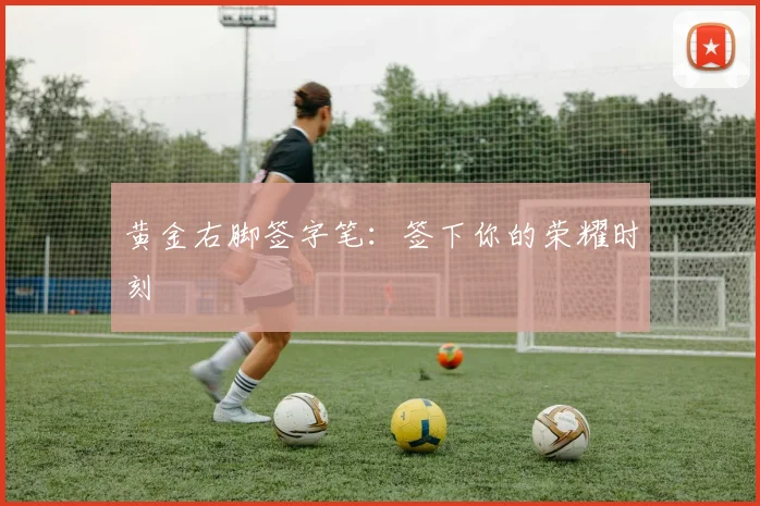 黄金右脚签字笔:签下你的荣耀时刻