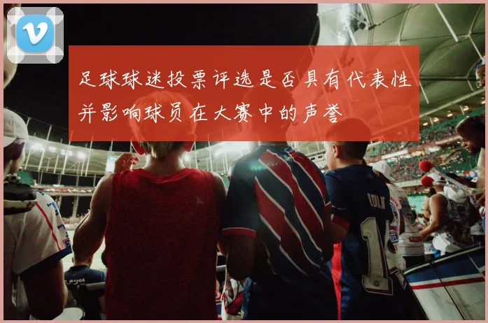 足球球迷投票评选是否具有代表性并影响球员在大赛中的声誉