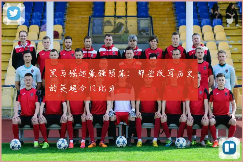 黑马崛起豪强陨落：那些改写历史的英超冷门比分