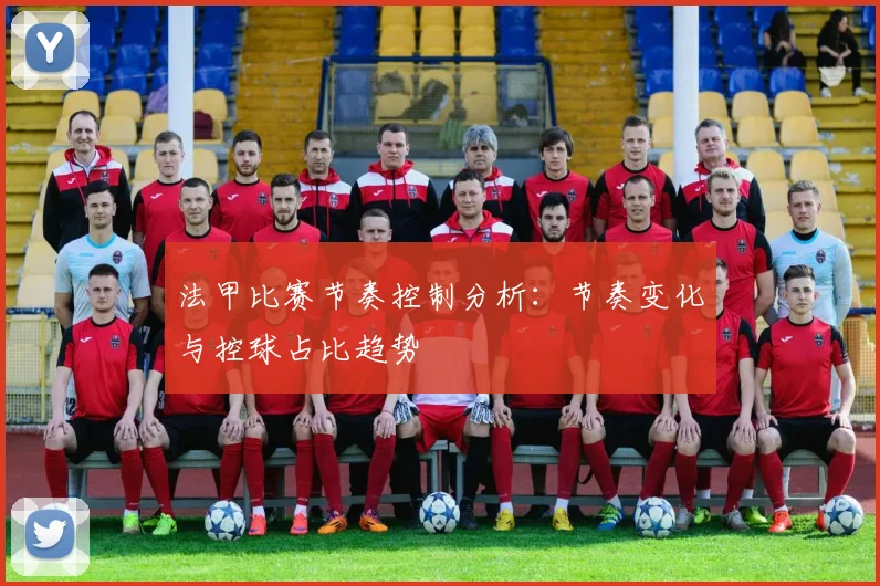 法甲比赛节奏控制分析:节奏变化与控球占比趋势