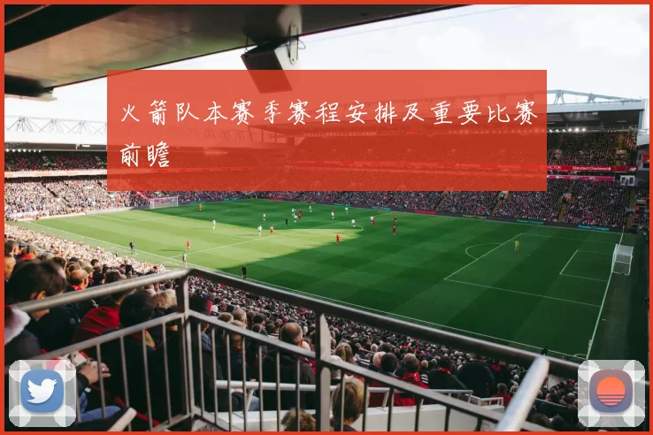 火箭队本赛季赛程安排及重要比赛前瞻