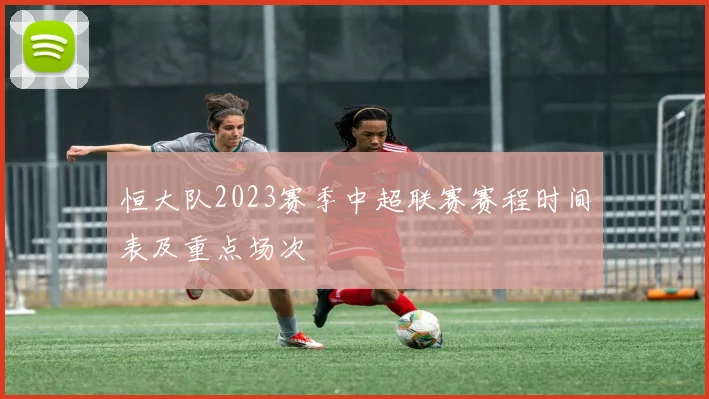 恒大队2023赛季中超联赛赛程时间表及重点场次